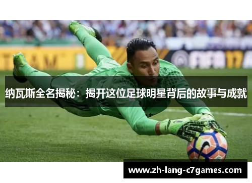 纳瓦斯全名揭秘：揭开这位足球明星背后的故事与成就