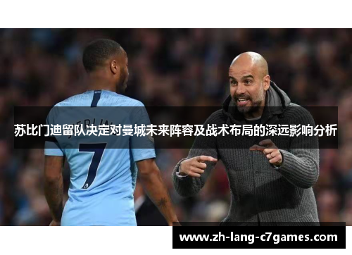 苏比门迪留队决定对曼城未来阵容及战术布局的深远影响分析