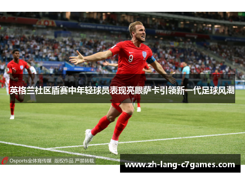 英格兰社区盾赛中年轻球员表现亮眼萨卡引领新一代足球风潮