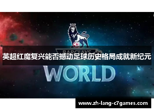 英超红魔复兴能否撼动足球历史格局成就新纪元