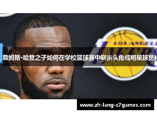 詹姆斯·哈登之子如何在学校篮球赛中崭露头角成明星球员