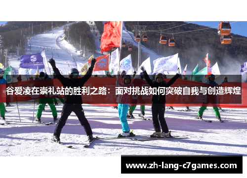 谷爱凌在崇礼站的胜利之路：面对挑战如何突破自我与创造辉煌