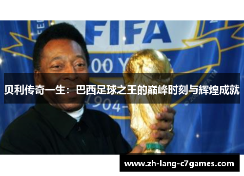 贝利传奇一生:巴西足球之王的巅峰时刻与辉煌成就 贝利传奇一生:巴西足球之王的巅峰时刻与辉煌成就