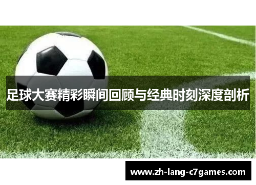 足球大赛精彩瞬间回顾与经典时刻深度剖析