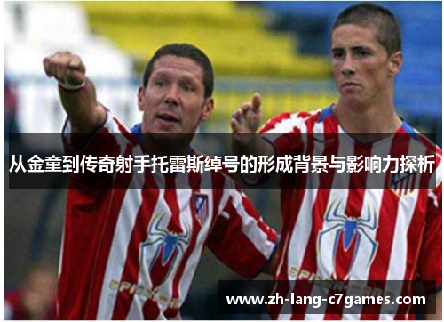 从金童到传奇射手托雷斯绰号的形成背景与影响力探析