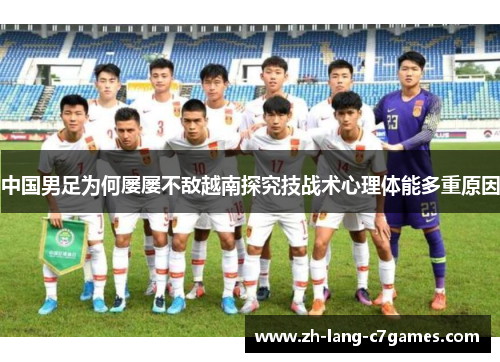 中国男足为何屡屡不敌越南探究技战术心理体能多重原因