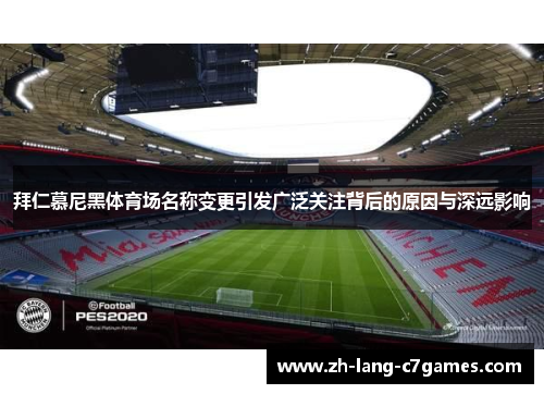 拜仁慕尼黑体育场名称变更引发广泛关注背后的原因与深远影响