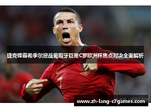 捷克锋霸希季尔迎战葡萄牙巨星C罗欧洲杯焦点对决全面解析 捷克锋霸希季尔迎战葡萄牙巨星C罗欧洲杯焦点对决全面解析