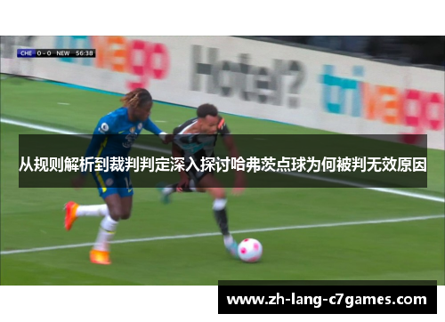 从规则解析到裁判判定深入探讨哈弗茨点球为何被判无效原因