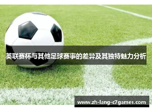 英联赛杯与其他足球赛事的差异及其独特魅力分析