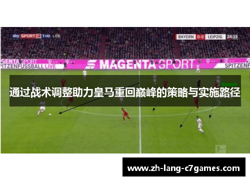 通过战术调整助力皇马重回巅峰的策略与实施路径