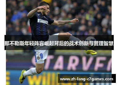 那不勒斯年轻阵容崛起背后的战术创新与管理智慧