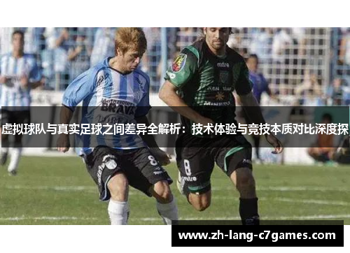 虚拟球队与真实足球之间差异全解析：技术体验与竞技本质对比深度探
