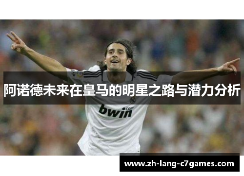 阿诺德未来在皇马的明星之路与潜力分析 阿诺德未来在皇马的明星之路与潜力分析