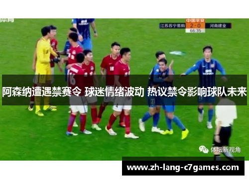阿森纳遭遇禁赛令 球迷情绪波动 热议禁令影响球队未来 阿森纳遭遇禁赛令 球迷情绪波动 热议禁令影响球队未来