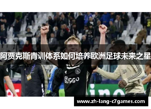 阿贾克斯青训体系如何培养欧洲足球未来之星