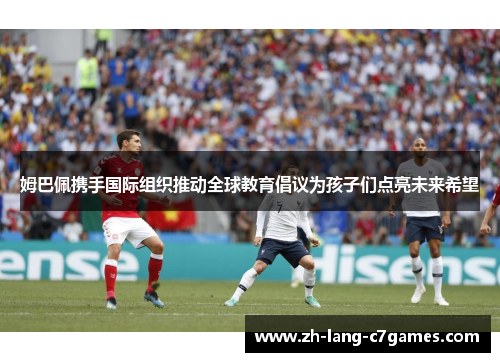 姆巴佩携手国际组织推动全球教育倡议为孩子们点亮未来希望