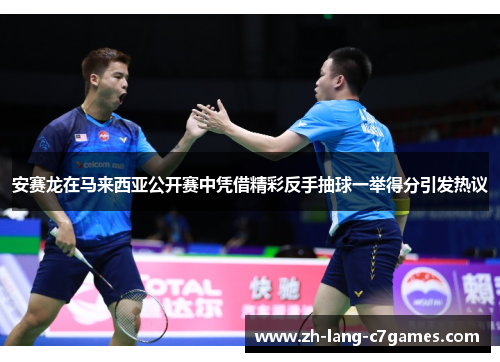 安赛龙在马来西亚公开赛中凭借精彩反手抽球一举得分引发热议