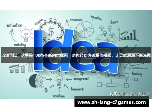 当然可以，这里是100条全新创意标题，助你轻松突破写作瓶颈，让灵感源源不断涌现