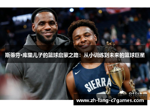 斯蒂芬·库里儿子的篮球启蒙之路:从小训练到未来的篮球巨星 斯蒂芬·库里儿子的篮球启蒙之路:从小训练到未来的篮球巨星