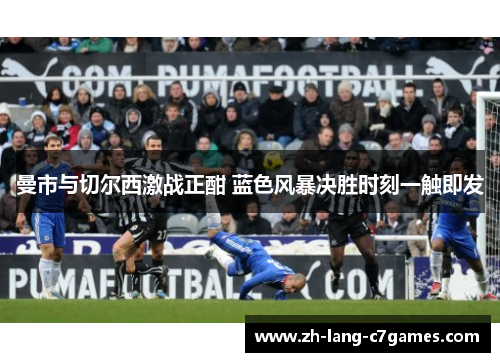 曼市与切尔西激战正酣 蓝色风暴决胜时刻一触即发