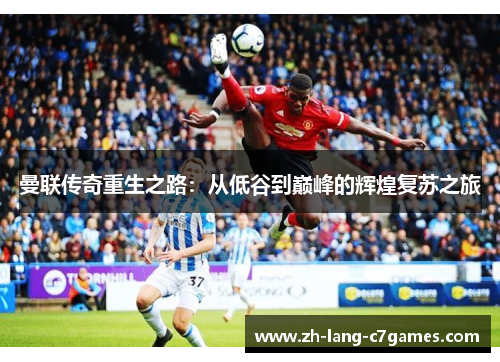 曼联传奇重生之路：从低谷到巅峰的辉煌复苏之旅