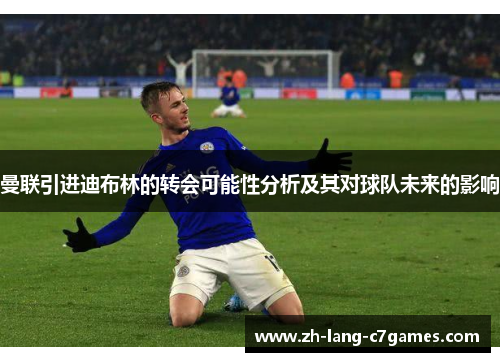 曼联引进迪布林的转会可能性分析及其对球队未来的影响 曼联引进迪布林的转会可能性分析及其对球队未来的影响