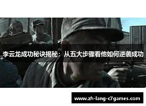 李云龙成功秘诀揭秘:从五大步骤看他如何逆袭成功 李云龙成功秘诀揭秘:从五大步骤看他如何逆袭成功