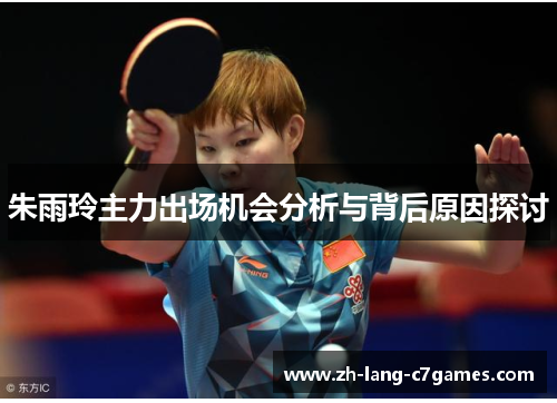 朱雨玲主力出场机会分析与背后原因探讨 朱雨玲主力出场机会分析与背后原因探讨