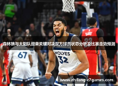 森林狼与太阳队迎来关键对决双方球员状态分析及比赛走势预测 森林狼与太阳队迎来关键对决双方球员状态分析及比赛走势预测