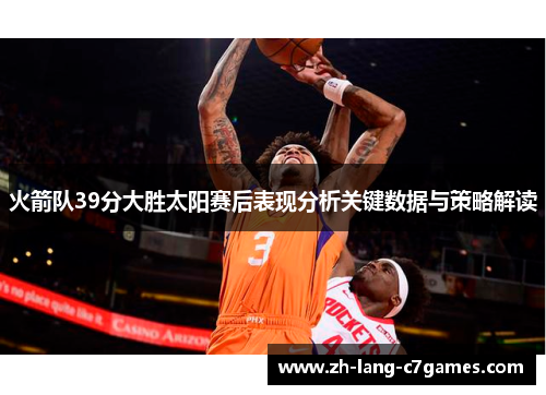 火箭队39分大胜太阳赛后表现分析关键数据与策略解读