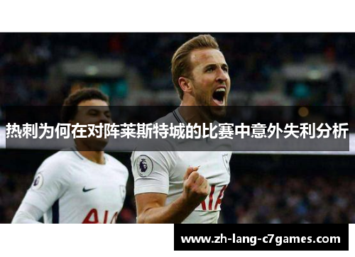 热刺为何在对阵莱斯特城的比赛中意外失利分析