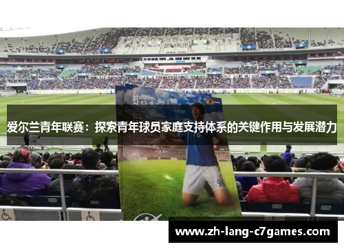 爱尔兰青年联赛:探索青年球员家庭支持体系的关键作用与发展潜力 爱尔兰青年联赛:探索青年球员家庭支持体系的关键作用与发展潜力