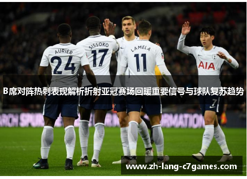 B席对阵热刺表现解析折射亚冠赛场回暖重要信号与球队复苏趋势 B席对阵热刺表现解析折射亚冠赛场回暖重要信号与球队复苏趋势