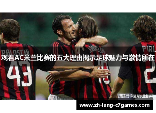 观看AC米兰比赛的五大理由揭示足球魅力与激情所在 观看AC米兰比赛的五大理由揭示足球魅力与激情所在