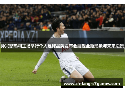 孙兴慜热刺主场举行个人足球品牌发布会展现全新形象与未来愿景