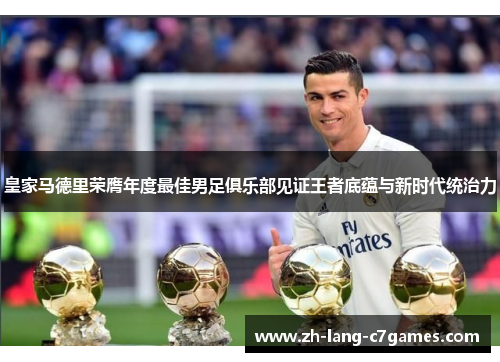 皇家马德里荣膺年度最佳男足俱乐部见证王者底蕴与新时代统治力