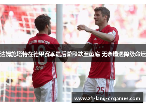 达姆施塔特在德甲赛季最后阶段跌至垫底 无奈遭遇降级命运