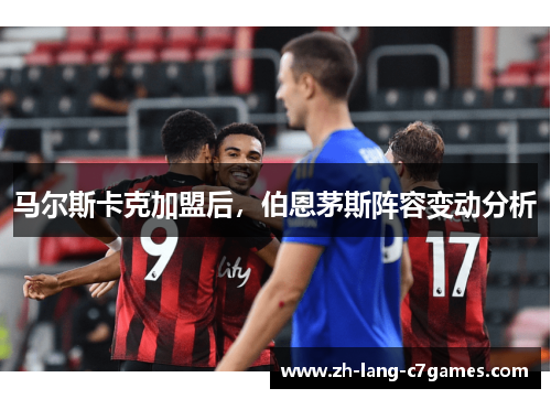 马尔斯卡克加盟后，伯恩茅斯阵容变动分析