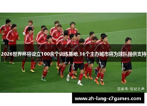 2026世界杯将设立100余个训练基地 16个主办城市将为球队提供支持 2026世界杯将设立100余个训练基地 16个主办城市将为球队提供支持